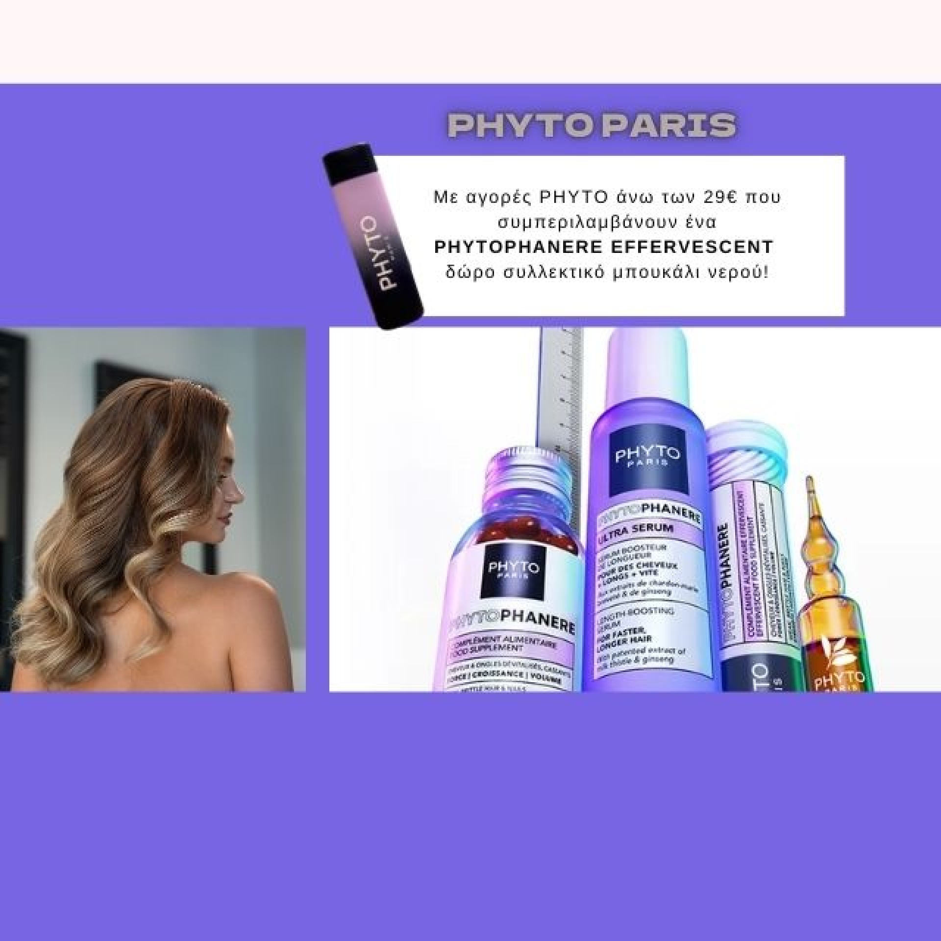 Με αγορές PHYTO άνω των 29€ που συμπεριλαμβάνουν ένα PHYTOPHANERE EFFERVESCENT δώρο συλλεκτικό μπουκάλι νερού!